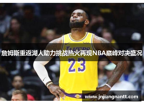 詹姆斯重返湖人助力挑战热火再现NBA巅峰对决盛况